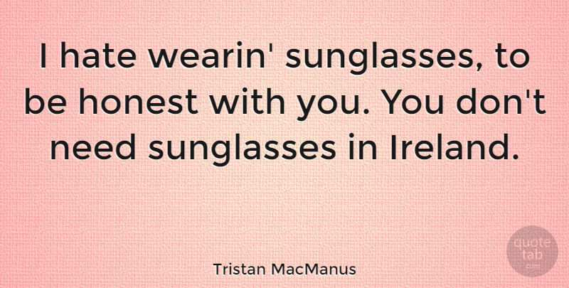 Tristan MacManus Quote About undefined: I Hate Wearin Sunglasses To...