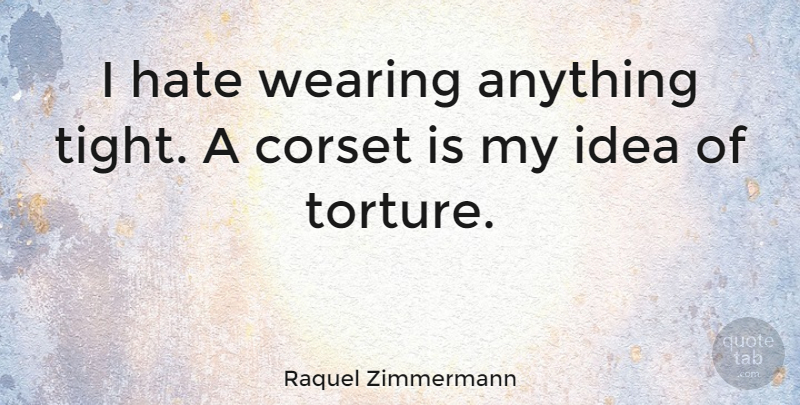 Raquel Zimmermann Quote About Hate, Ideas, Torture: I Hate Wearing Anything Tight...