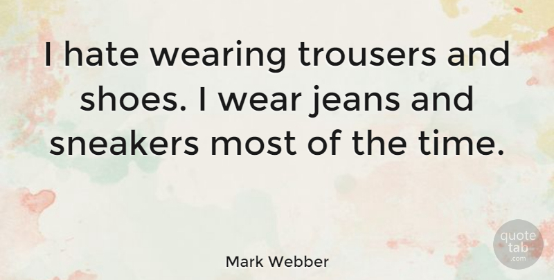 Mark Webber Quote About Hate, Jeans, Sneakers: I Hate Wearing Trousers And...