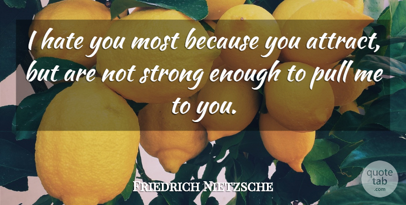 Friedrich Nietzsche Quote About Strong, Hate, Enough: I Hate You Most Because...