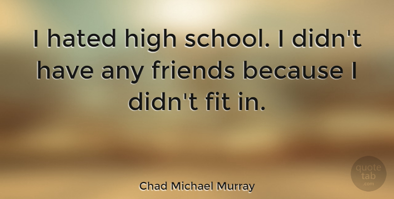 Chad Michael Murray Quote About School, High School, Fit: I Hated High School I...