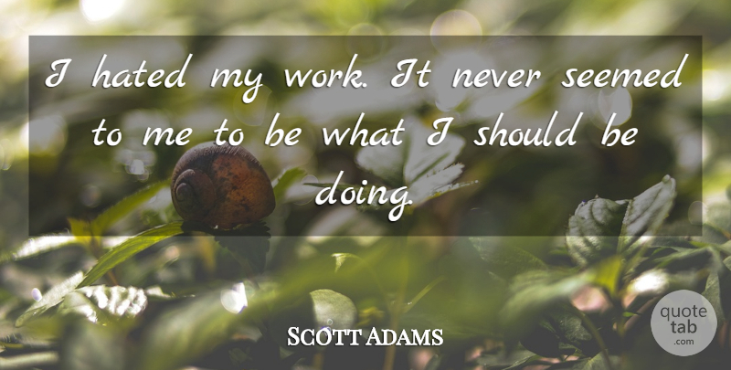 Scott Adams Quote About Should, Hated, Working It: I Hated My Work It...
