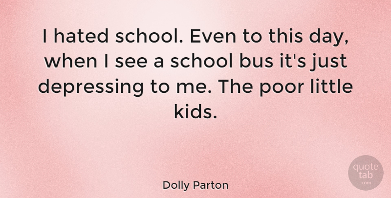 Dolly Parton Quote About Depressing, School, Kids: I Hated School Even To...