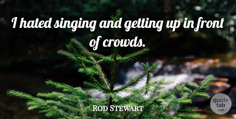 Rod Stewart Quote About Singing, Crowds, Hated: I Hated Singing And Getting...