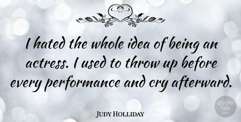 Judy Holliday Quote About Ideas, Actresses, Cry: I Hated The Whole Idea...
