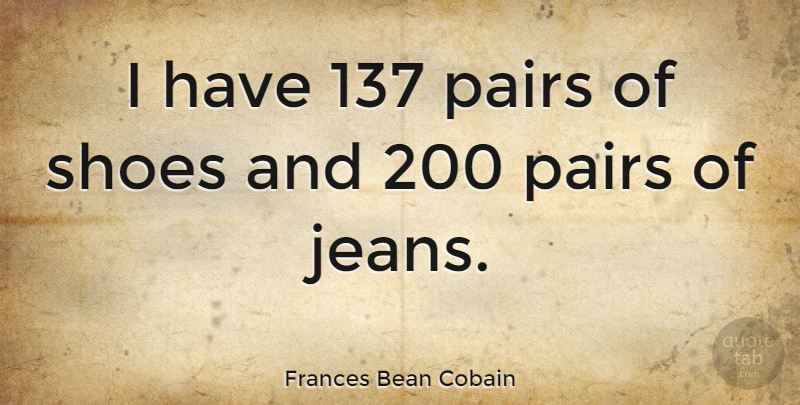 Frances Bean Cobain Quote About Jeans, Shoes, Pairs: I Have 137 Pairs Of...