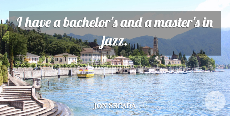 Jon Secada Quote About Jazz, Masters, Bachelors: I Have A Bachelors And...