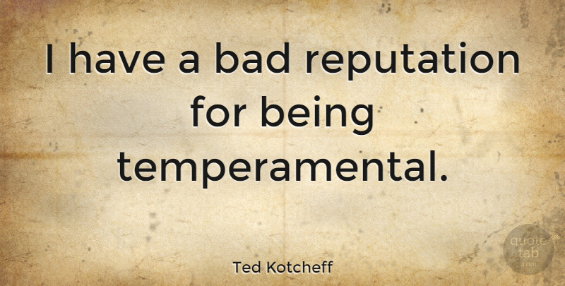 Ted Kotcheff Quote About Reputation, Bad Reputation, Temperament: I Have A Bad Reputation...