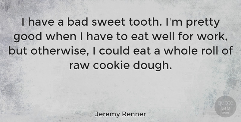 Jeremy Renner Quote About Sweet, Cookies, Teeth: I Have A Bad Sweet...