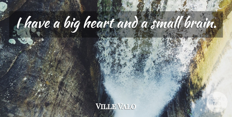 Ville Valo Quote About Heart, Brain, Big Heart: I Have A Big Heart...