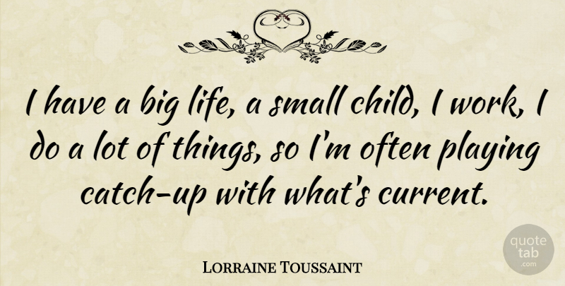 Lorraine Toussaint Quote About Life, Playing, Work: I Have A Big Life...