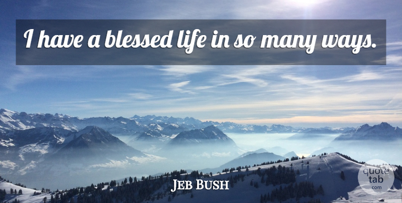 Jeb Bush Quote About Blessed, Blessed Life, Way: I Have A Blessed Life...