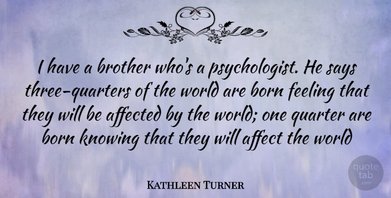 Kathleen Turner Quote About Brother, Knowing, Feelings: I Have A Brother Whos...