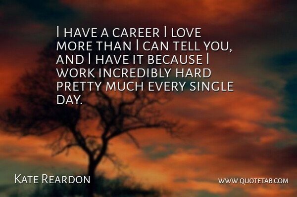 Kate Reardon Quote About Hard, Incredibly, Love, Single, Work: I Have A Career I...