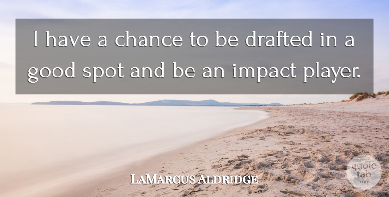 LaMarcus Aldridge Quote About Chance, Drafted, Good, Impact, Spot: I Have A Chance To...