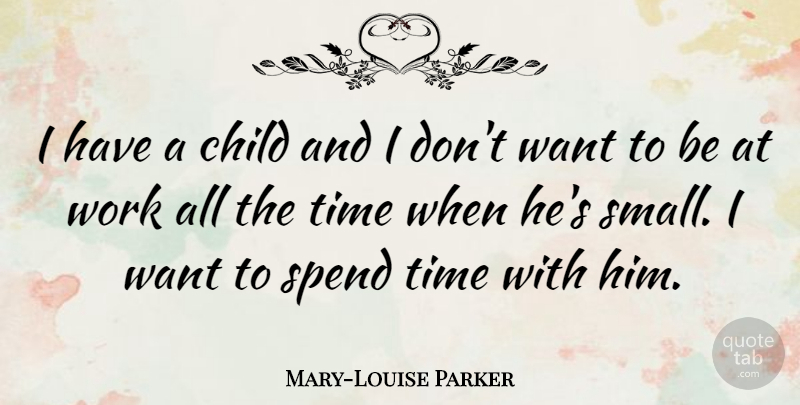 Mary-Louise Parker Quote About Children, Want, Spend Time: I Have A Child And...