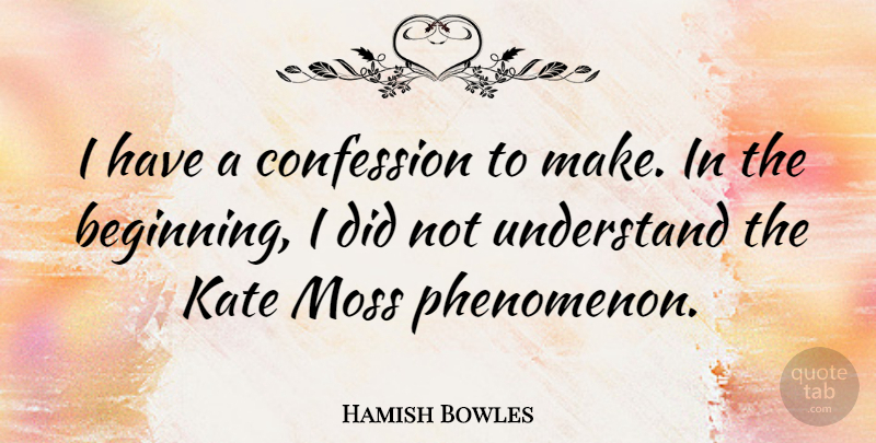 Hamish Bowles Quote About Confession, Kate, Moss, Understand: I Have A Confession To...