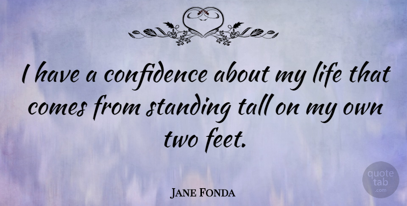 Jane Fonda Quote About Two, Feet, Standing Tall: I Have A Confidence About...