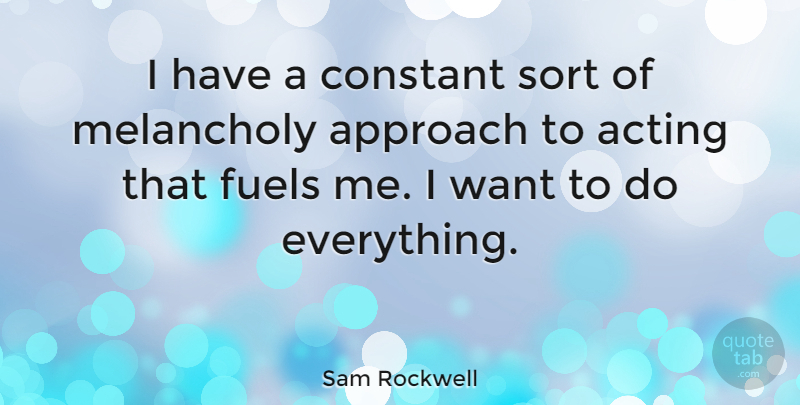Sam Rockwell Quote About Acting, Fuel, Want: I Have A Constant Sort...