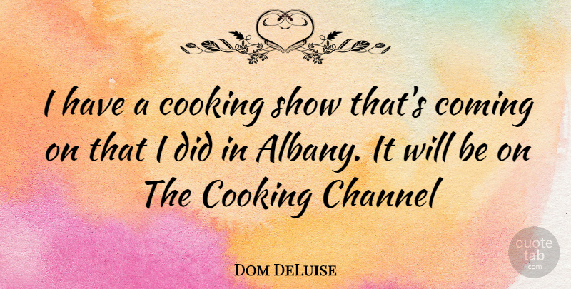 Dom DeLuise Quote About Cooking, Albany, Shows: I Have A Cooking Show...