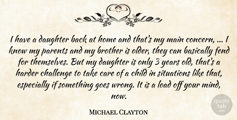 Michael Clayton Quote About Basically, Brother, Care, Challenge, Child: I Have A Daughter Back...