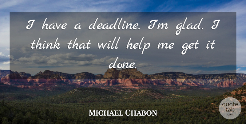 Michael Chabon Quote About Thinking, Done, Helping: I Have A Deadline Im...