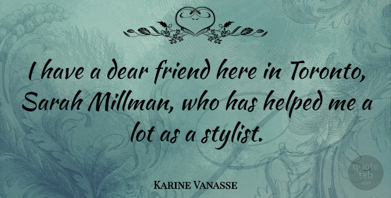 Karine Vanasse Quote About Dear, Friend, Helped, Sarah: I Have A Dear Friend...