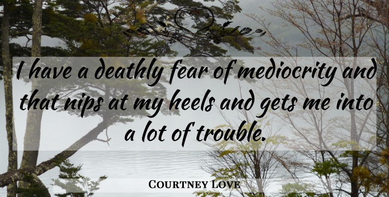 Courtney Love Quote About Mediocrity, Trouble, Heels: I Have A Deathly Fear...