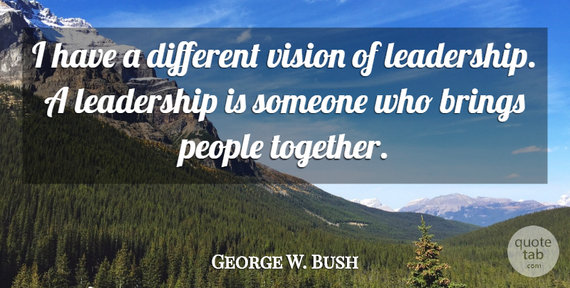 George W. Bush Quote About Leadership, Humor, People: I Have A Different Vision...