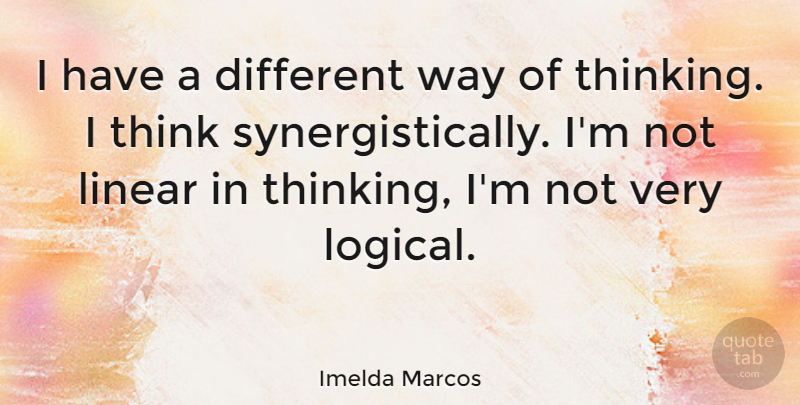 Imelda Marcos Quote About Thinking, Way, Different: I Have A Different Way...