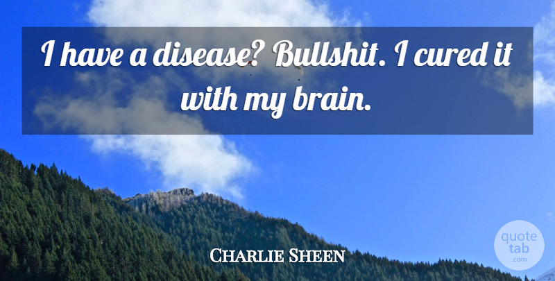 Charlie Sheen Quote About Bullshit, Brain, Disease: I Have A Disease Bullshit...