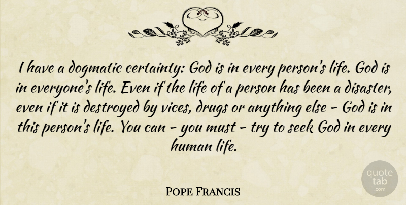 Pope Francis Quote About Drug, Trying, Certainty In Life: I Have A Dogmatic Certainty...