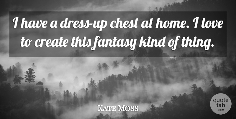 Kate Moss Quote About Home, Dresses, Fantasy: I Have A Dress Up...