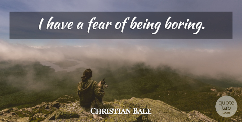 Christian Bale Quote About Fear, Boredom, Acting: I Have A Fear Of...