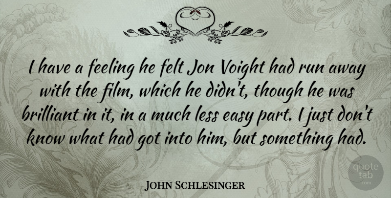 John Schlesinger Quote About Felt, Jon, Less, Run, Though: I Have A Feeling He...