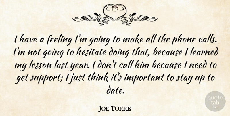 Joe Torre Quote About Call, Feeling, Hesitate, Last, Learned: I Have A Feeling Im...