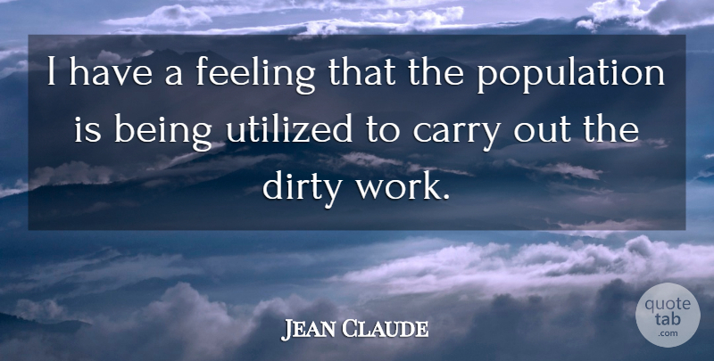 Jean Claude Quote About Carry, Dirty, Feeling, Population: I Have A Feeling That...