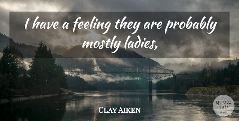 Clay Aiken Quote About Feeling, Mostly: I Have A Feeling They...