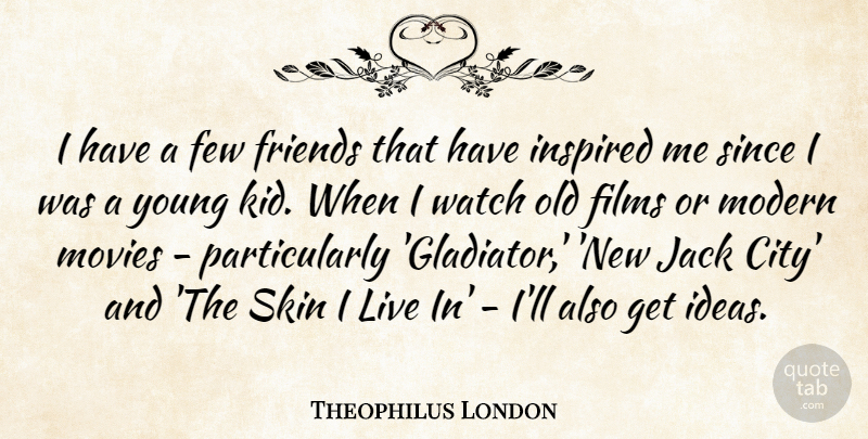 Theophilus London Quote About Few, Films, Inspired, Jack, Modern: I Have A Few Friends...
