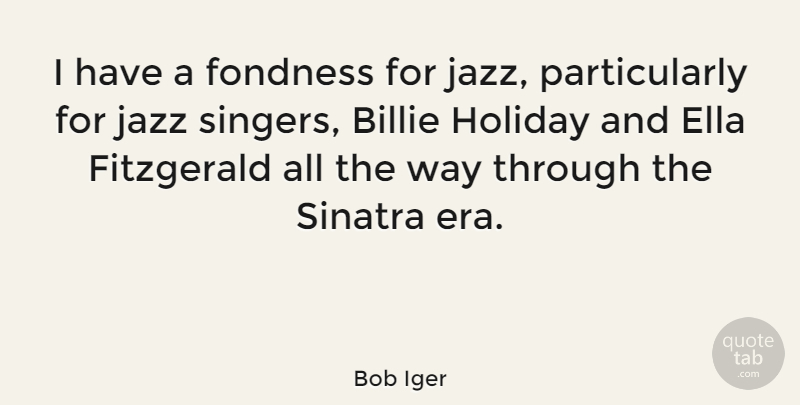 Bob Iger Quote About Holiday, Singers, Way: I Have A Fondness For...
