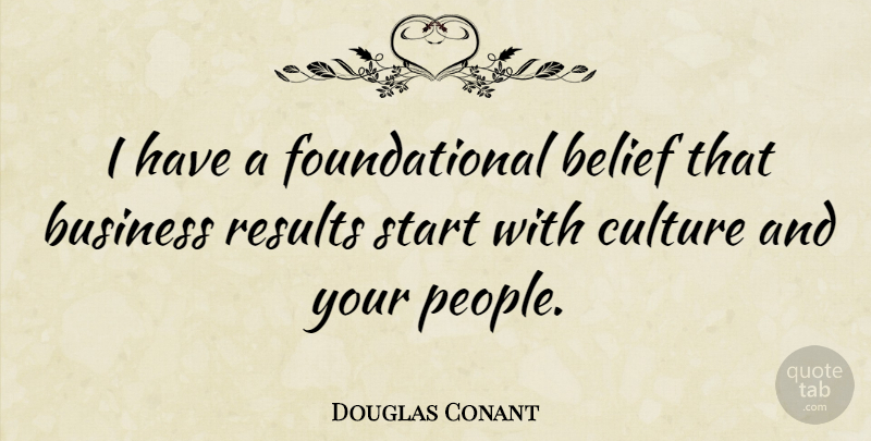 Douglas Conant Quote About Belief, Business, Results: I Have A Foundational Belief...