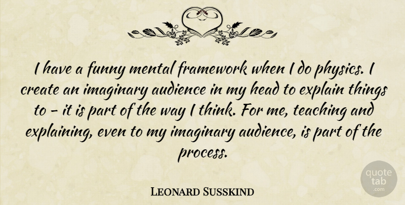 Leonard Susskind Quote About Audience, Explain, Framework, Funny, Head: I Have A Funny Mental...