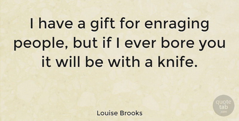 Louise Brooks Quote About Knives, Bores You, People: I Have A Gift For...