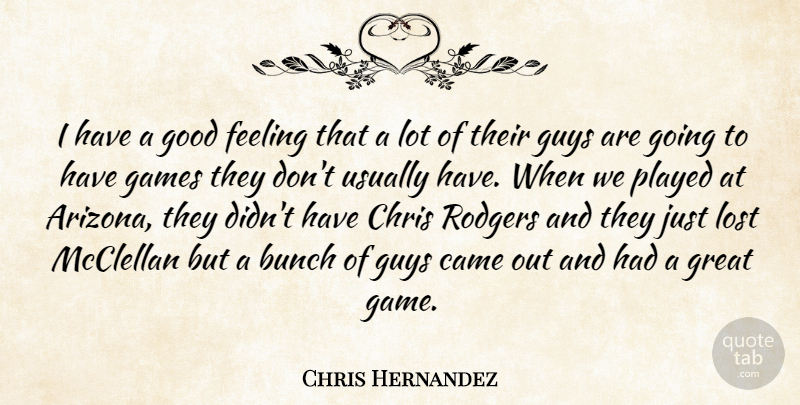 Chris Hernandez Quote About Bunch, Came, Chris, Feeling, Games: I Have A Good Feeling...