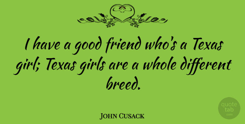 John Cusack Quote About Girl, Good Friend, Texas: I Have A Good Friend...