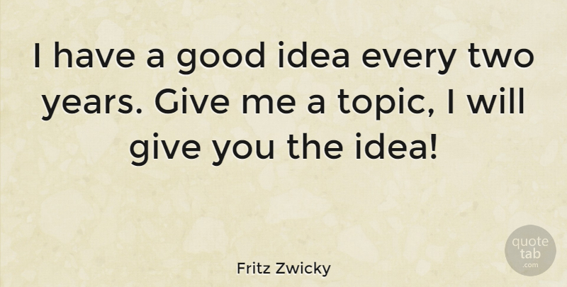 Fritz Zwicky Quote About Good: I Have A Good Idea...