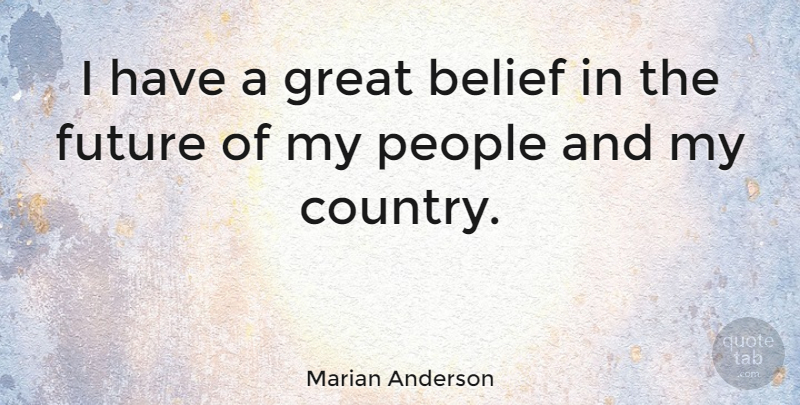 Marian Anderson Quote About Country, People, Patriotism: I Have A Great Belief...