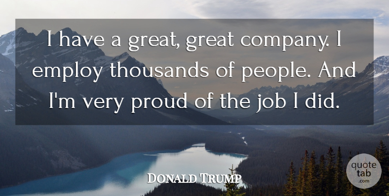 Donald Trump Quote About Employ, Great, Job, Thousands: I Have A Great Great...