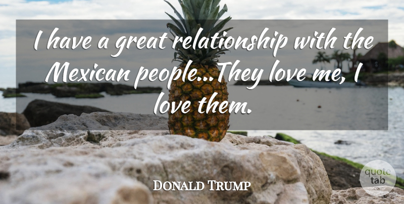 Donald Trump Quote About People, Mexican, Great Relationship: I Have A Great Relationship...