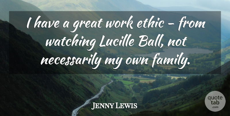 Jenny Lewis Quote About Ethic, Family, Great, Watching, Work: I Have A Great Work...